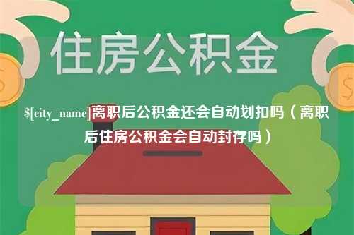 中国澳门离职后公积金还会自动划扣吗（离职后住房公积金会自动封存吗）