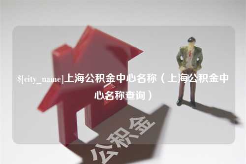 中国澳门上海公积金中心名称（上海公积金中心名称查询）